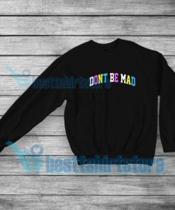 Don't Be Mad Sweatshirt Mens or Womens S-5XL