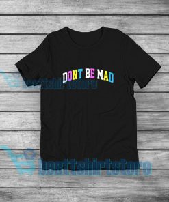 Don't Be Mad T-Shirt Mens or Womens S-5XL