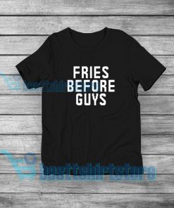Fries Before Guys T-Shirt Mens or Womens S-5XL