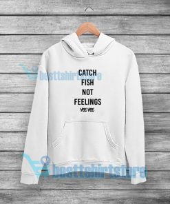 Catch Fish Not Feelings Yee Yee Hoodie For Unisex S-3XL