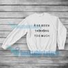 I've been thinking too much Sweatshirt Quote S-5XL