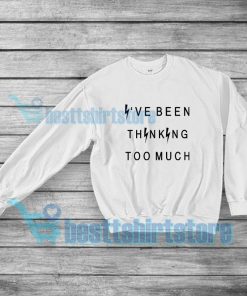 I've been thinking too much Sweatshirt Quote S-5XL