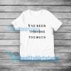 I've been thinking too much T-Shirt Quote S-5XL