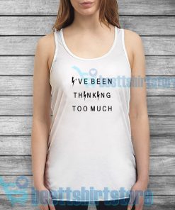 I've been thinking too much Tank Top Quote S-3XL
